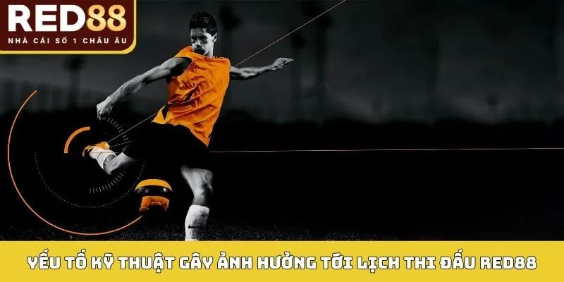 LỊCH THI ĐẤU 4 Yếu tố kỹ thuật gây ảnh hưởng tới lịch thi đấu Red88