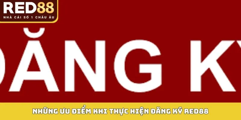 ĐĂNG KÝ RED88 3 Những ưu điểm khi thực hiện đăng ký Red88